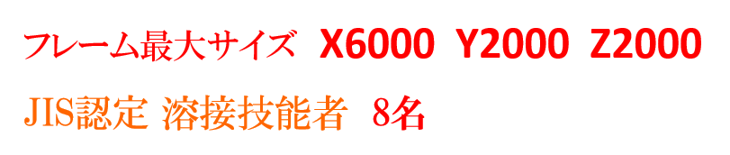 フレーム最大サイズ　X6000  Y2000  Z2000  JIS認定 溶接技能者　8名